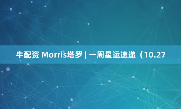 牛配资 Morris塔罗 | 一周星运速递（10.27