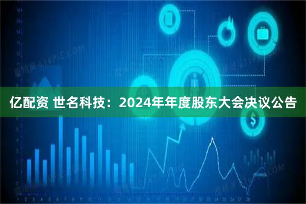 亿配资 世名科技：2024年年度股东大会决议公告