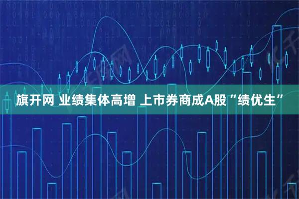 旗开网 业绩集体高增 上市券商成A股“绩优生”