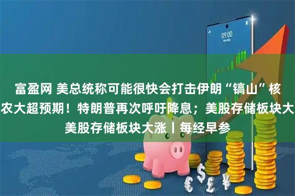 富盈网 美总统称可能很快会打击伊朗“镐山”核设施；美国非农大超预期！特朗普再次呼吁降息；美股存储板块大涨丨每经早参